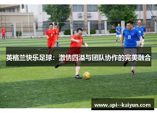 英格兰快乐足球：激情四溢与团队协作的完美融合
