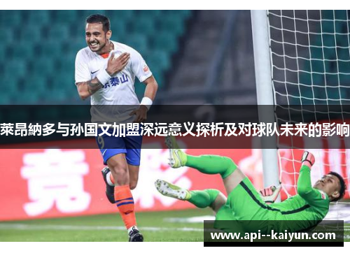 萊昂納多与孙国文加盟深远意义探析及对球队未来的影响 萊昂納多与孙国文加盟深远意义探析及对球队未来的影响
