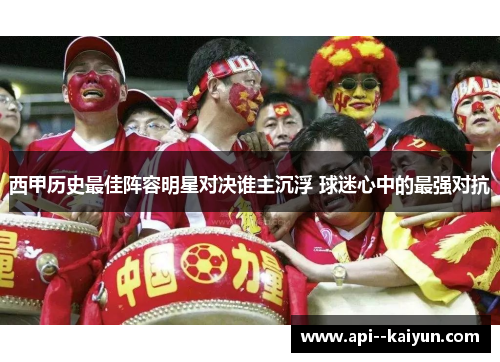 西甲历史最佳阵容明星对决谁主沉浮 球迷心中的最强对抗 西甲历史最佳阵容明星对决谁主沉浮 球迷心中的最强对抗