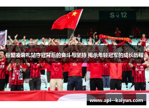 谷爱凌崇礼站夺冠背后的奋斗与坚持 揭示年轻冠军的成长历程