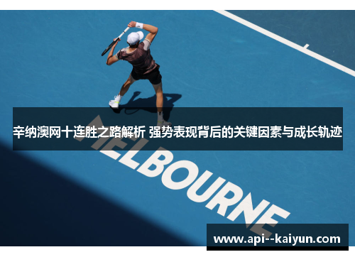 辛纳澳网十连胜之路解析 强势表现背后的关键因素与成长轨迹