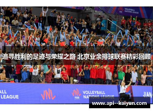 追寻胜利的足迹与荣耀之路 北京业余排球联赛精彩回顾 追寻胜利的足迹与荣耀之路 北京业余排球联赛精彩回顾
