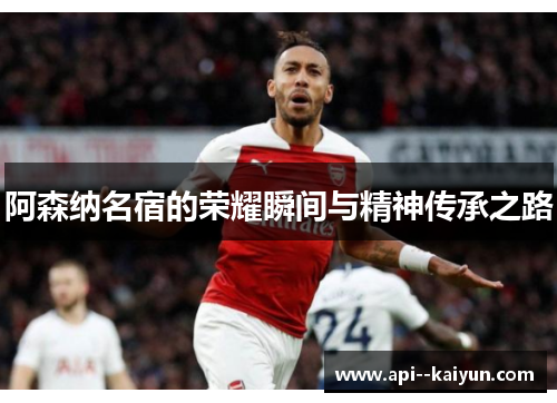 阿森纳名宿的荣耀瞬间与精神传承之路