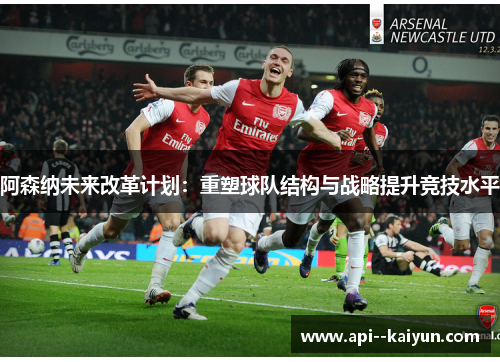 阿森纳未来改革计划:重塑球队结构与战略提升竞技水平 阿森纳未来改革计划:重塑球队结构与战略提升竞技水平