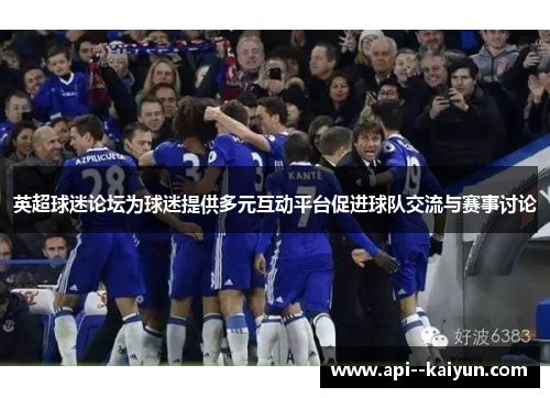 英超球迷论坛为球迷提供多元互动平台促进球队交流与赛事讨论