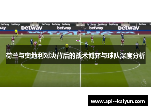 荷兰与奥地利对决背后的战术博弈与球队深度分析