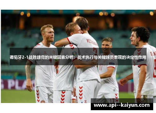 葡萄牙2-1战胜捷克的关键因素分析：战术执行与关键球员表现的决定性作用