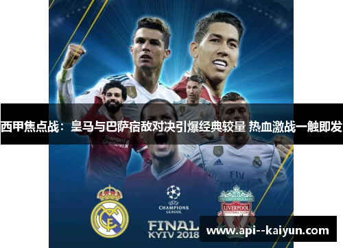 西甲焦点战：皇马与巴萨宿敌对决引爆经典较量 热血激战一触即发
