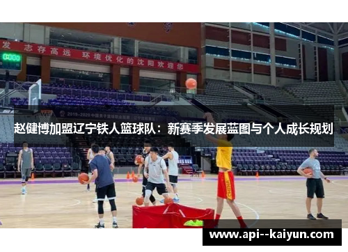 赵健博加盟辽宁铁人篮球队：新赛季发展蓝图与个人成长规划