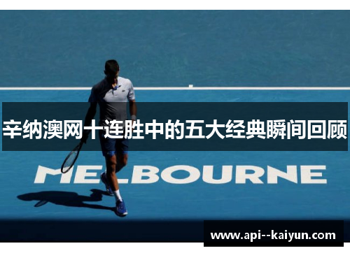 辛纳澳网十连胜中的五大经典瞬间回顾