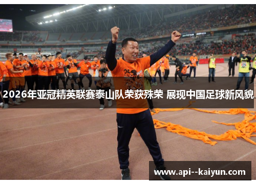 2026年亚冠精英联赛泰山队荣获殊荣 展现中国足球新风貌