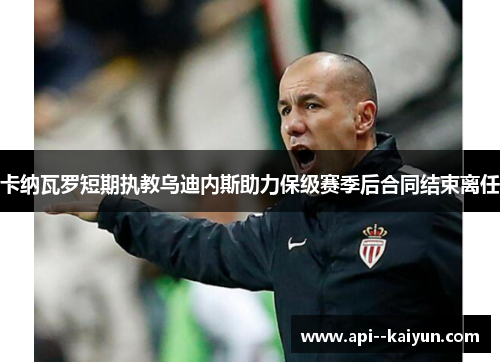 卡纳瓦罗短期执教乌迪内斯助力保级赛季后合同结束离任