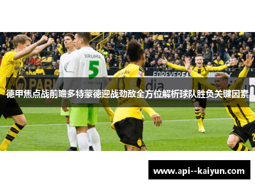 德甲焦点战前瞻多特蒙德迎战劲敌全方位解析球队胜负关键因素