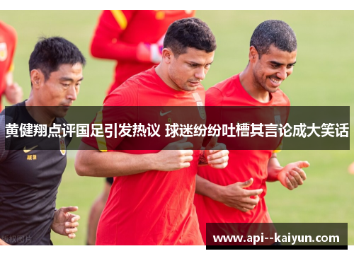 黄健翔点评国足引发热议 球迷纷纷吐槽其言论成大笑话