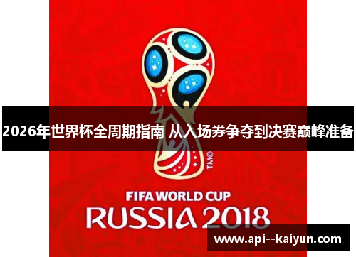 2026年世界杯全周期指南 从入场券争夺到决赛巅峰准备