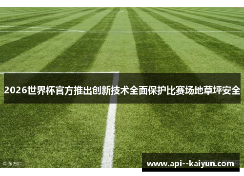 2026世界杯官方推出创新技术全面保护比赛场地草坪安全 2026世界杯官方推出创新技术全面保护比赛场地草坪安全